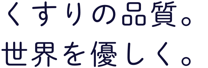 くすりの品質。世界を優しく。